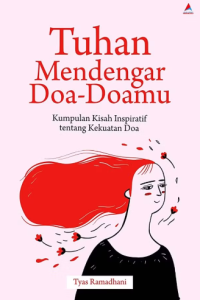 Tuhan Mendengar Doa-Doamu : Kumpulan Kisah Inspiratif Tentang Kekuatan Doa