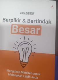 Berpikir & Bertindak Besar; Mengubah Mindset untuk Melangkah Lebih Jauh