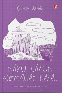 Kayu Lapuk Membuat Kapal : Novel Perihal Nabi Muhammad SAW